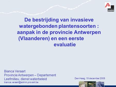 De bestrijding van invasieve watergebonden plantensoorten : aanpak in de provincie Antwerpen (Vlaanderen) en een eerste 			evaluatie   Bianca Veraart Provincie.