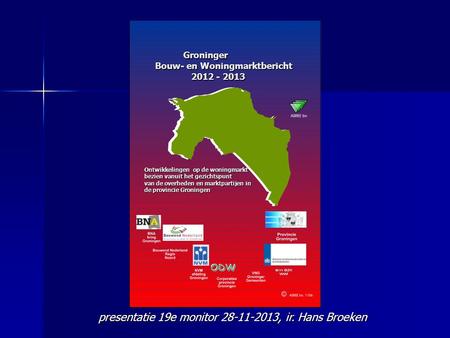 Presentatie 19e monitor 28-11-2013, ir. Hans Broeken Ontwikkelingen op de woningmarkt bezien vanuit het gezichtspunt van de overheden en marktpartijen.