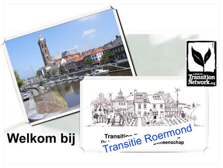 1 Welkom bij Transitie Roermond. Transition Towns zijn lokale gemeenschappen (steden, wijken, dorpen, buurten) die zelf aan de slag gaan om hun leven.