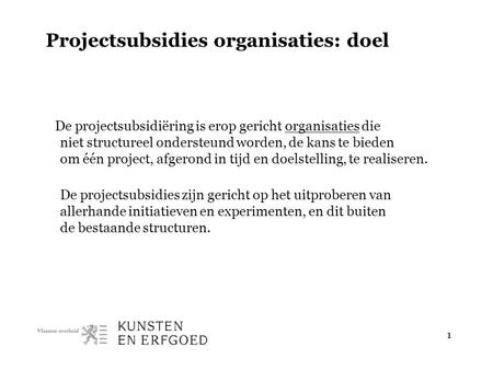 1 Projectsubsidies organisaties: doel De projectsubsidiëring is erop gericht organisaties die niet structureel ondersteund worden, de kans te bieden om.