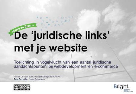De ‘juridische links’ met je website Toelichting in vogelvlucht van een aantal juridische aandachtspunten bij webdevelopment en e-commerce Feweb On Tour.