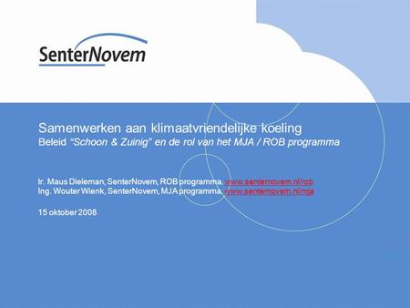 Samenwerken aan klimaatvriendelijke koeling Beleid “Schoon & Zuinig” en de rol van het MJA / ROB programma Ir. Maus Dieleman, SenterNovem, ROB programma.