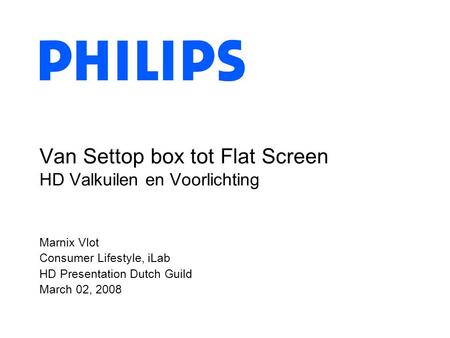Marnix Vlot Consumer Lifestyle, iLab HD Presentation Dutch Guild March 02, 2008 Van Settop box tot Flat Screen HD Valkuilen en Voorlichting.