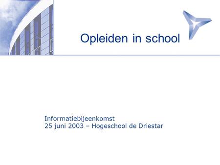 Opleiden in school Informatiebijeenkomst 25 juni 2003 – Hogeschool de Driestar.