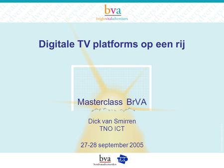 Digitale TV platforms op een rij Masterclass BrVA Dick van Smirren TNO ICT 27-28 september 2005.