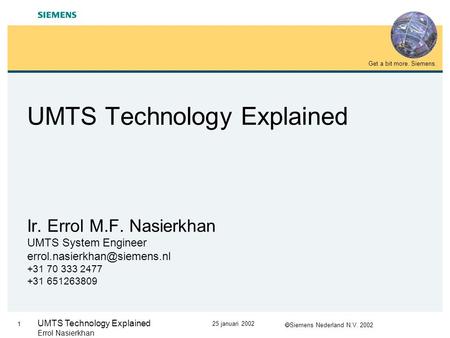  Siemens Nederland N.V. 2002 Get a bit more. Siemens. 1 25 januari 2002 UMTS Technology Explained Errol Nasierkhan UMTS Technology Explained Ir. Errol.