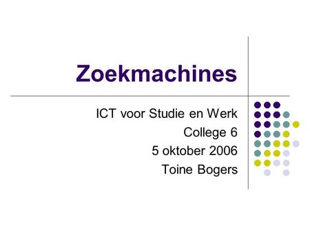 Zoekmachines ICT voor Studie en Werk College 6 5 oktober 2006 Toine Bogers.