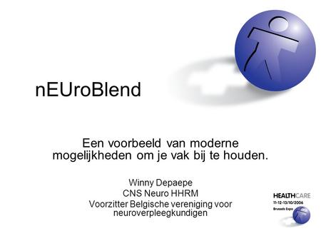NEUroBlend Een voorbeeld van moderne mogelijkheden om je vak bij te houden. Winny Depaepe CNS Neuro HHRM Voorzitter Belgische vereniging voor neuroverpleegkundigen.