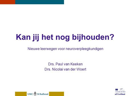 NEUroBlend Presentation, den Bosch, sep 30, 2005 Kan jij het nog bijhouden? Nieuwe leerwegen voor neuroverpleegkundigen Drs. Paul van Keeken Drs. Nicolai.