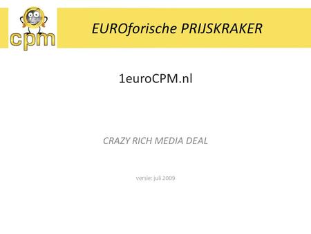 1euroCPM.nl CRAZY RICH MEDIA DEAL versie: juli 2009 EUROforische PRIJSKRAKER.