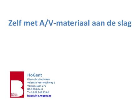 Zelf met A/V-materiaal aan de slag HoGent Dienst bibliotheken Valentin Vaerwyckweg 1 Voskenslaan 270 BE-9000 Gent T + 32 09 243 35 60
