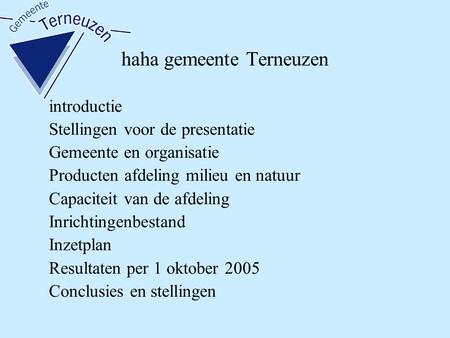 Haha gemeente Terneuzen introductie Stellingen voor de presentatie Gemeente en organisatie Producten afdeling milieu en natuur Capaciteit van de afdeling.