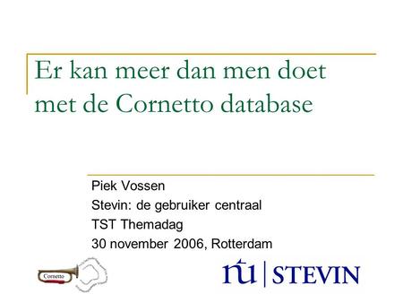 Er kan meer dan men doet met de Cornetto database Piek Vossen Stevin: de gebruiker centraal TST Themadag 30 november 2006, Rotterdam.