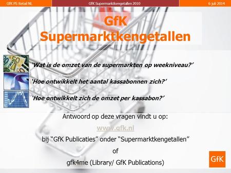 GfK PS Retail NLGfK Supermarktkengetallen 20106 juli 2014 GfK Supermarktkengetallen Antwoord op deze vragen vindt u op: www.gfk.nl bij “GfK Publicaties”