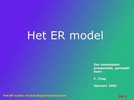 Het ER model Een powerpoint presentatie, gemaakt door: F. Triep