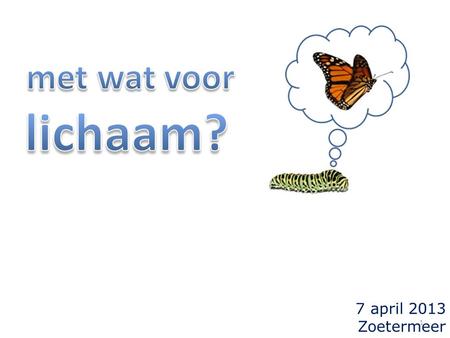 7 april 2013 Zoetermeer 1. 1Korinthe 15 35 Maar, zal iemand zeggen, hoe worden de doden opgewekt? En met wat voor lichaam komen zij? 2.