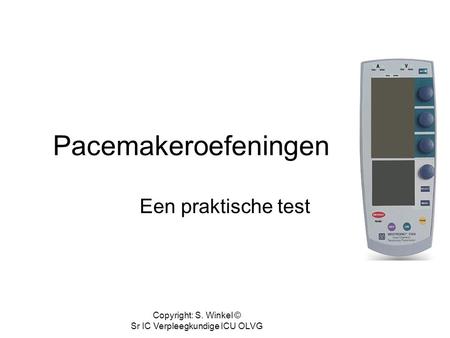 Copyright: S. Winkel © Sr IC Verpleegkundige ICU OLVG Pacemakeroefeningen Een praktische test.