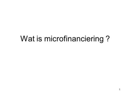 1 Wat is microfinanciering ? 2 1. De financiële behoefte.