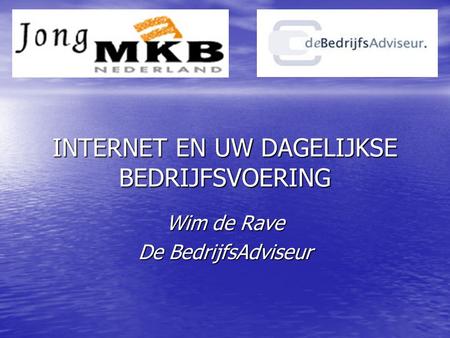 INTERNET EN UW DAGELIJKSE BEDRIJFSVOERING Wim de Rave De BedrijfsAdviseur.