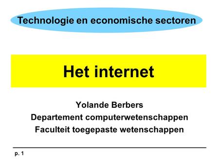 P. 1 Technologie en economische sectoren Yolande Berbers Departement computerwetenschappen Faculteit toegepaste wetenschappen Het internet.