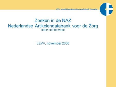 Zoeken in de NAZ Nederlandse Artikelendatabank voor de Zorg (alleen voor abonnees) LEVV, november 2006.
