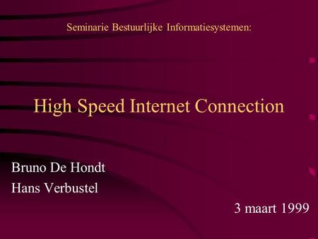High Speed Internet Connection Bruno De Hondt Hans Verbustel 3 maart 1999 Seminarie Bestuurlijke Informatiesystemen: