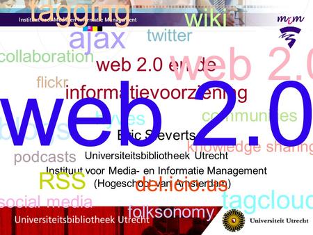 Web 2.0 en de informatievoorziening Eric Sieverts Universiteitsbibliotheek Utrecht Instituut voor Media- en Informatie Management (Hogeschool van Amsterdam)
