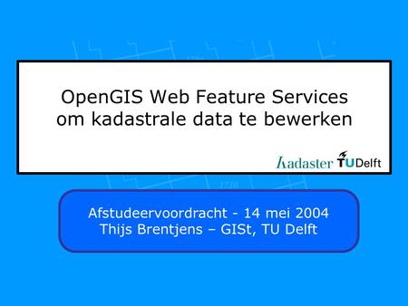 OpenGIS Web Feature Services om kadastrale data te bewerken Afstudeervoordracht - 14 mei 2004 Thijs Brentjens – GISt, TU Delft.