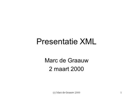 (c) Marc de Graauw 20001 Presentatie XML Marc de Graauw 2 maart 2000.