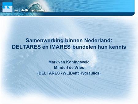 Samenwerking binnen Nederland: DELTARES en IMARES bundelen hun kennis Mark van Koningsveld Mindert de Vries (DELTARES - WL|Delft Hydraulics)