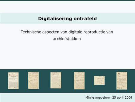 Digitalisering ontrafeld Technische aspecten van digitale reproductie van archiefstukken Mini-symposium25 april 2006.