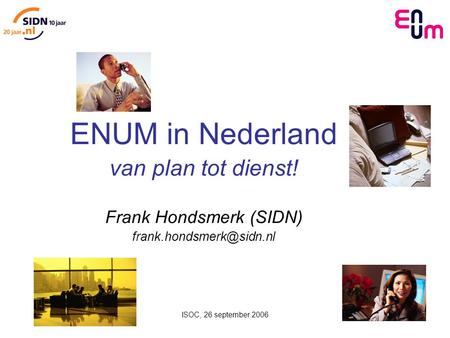 ISOC, 26 september 2006 1 ENUM in Nederland van plan tot dienst! Frank Hondsmerk (SIDN)
