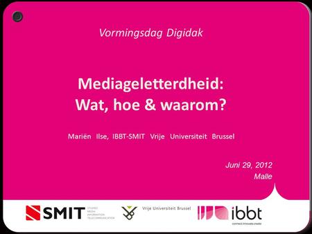 Vormingsdag Digidak Mediageletterdheid: Wat, hoe & waarom? Juni 29, 2012 Malle Mariën Ilse, IBBT-SMIT Vrije Universiteit Brussel.