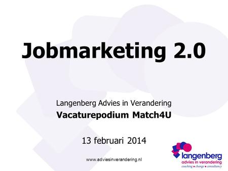 Www.adviesinverandering.nl Jobmarketing 2.0 Langenberg Advies in Verandering Vacaturepodium Match4U 13 februari 2014.