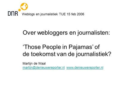 Weblogs en journalistiek TUE 15 feb 2006 Over webloggers en journalisten: ‘Those People in Pajamas’ of de toekomst van de journalistiek? Martijn de Waal.