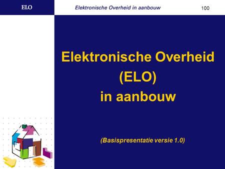 Elektronische Overheid (ELO) in aanbouw (Basispresentatie versie 1.0) 100.