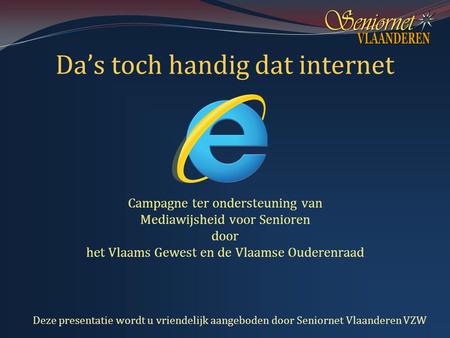 Da’s toch handig dat internet Campagne ter ondersteuning van Mediawijsheid voor Senioren door het Vlaams Gewest en de Vlaamse Ouderenraad Deze presentatie.