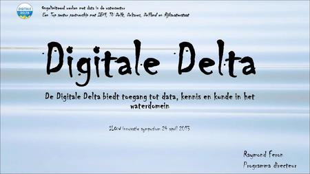 Digitale Delta De Digitale Delta biedt toegang tot data, kennis en kunde in het waterdomein ILOW innovatie symposium 24 april 2013 Ongelimiteerd werken.