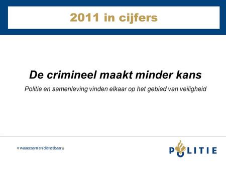 2011 in cijfers De crimineel maakt minder kans Politie en samenleving vinden elkaar op het gebied van veiligheid.