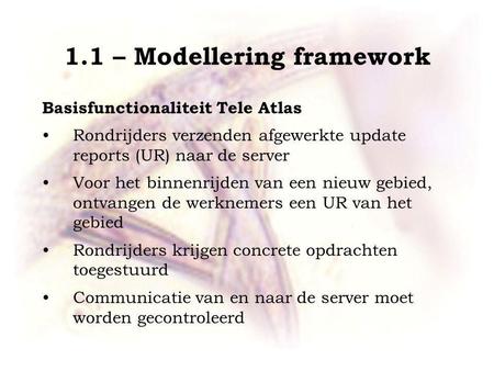 1.1 – Modellering framework Basisfunctionaliteit Tele Atlas Rondrijders verzenden afgewerkte update reports (UR) naar de server Voor het binnenrijden van.