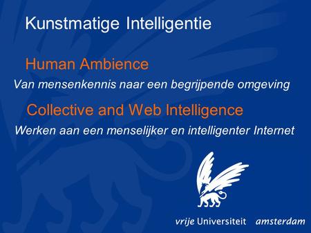 Collective and Web Intelligence Werken aan een menselijker en intelligenter Internet Human Ambience Van mensenkennis naar een begrijpende omgeving Kunstmatige.
