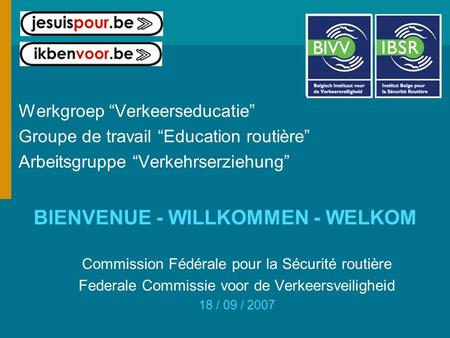 Werkgroep “Verkeerseducatie” Groupe de travail “Education routière” Arbeitsgruppe “Verkehrserziehung” BIENVENUE - WILLKOMMEN - WELKOM Commission Fédérale.