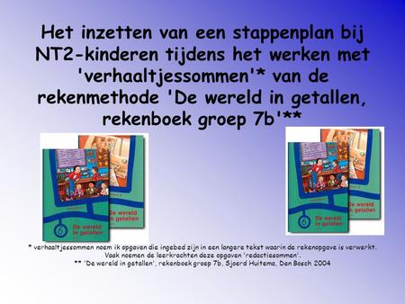 Het inzetten van een stappenplan bij NT2-kinderen tijdens het werken met 'verhaaltjessommen'* van de rekenmethode 'De wereld in getallen, rekenboek groep.