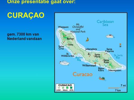 Onze presentatie gaat over: CURAÇAO gem km van Nederland vandaan