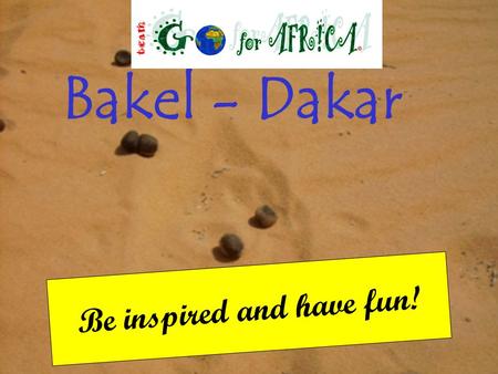Be inspired and have fun! Bakel - Dakar Start Bakel Dag 1 Portiers Dag 2 Burgos Dag 3,4 Sotogrande Dag 5 Chefchaoun Dag 6 Rabat Dag 7/8/9 Agadir (rustdag)