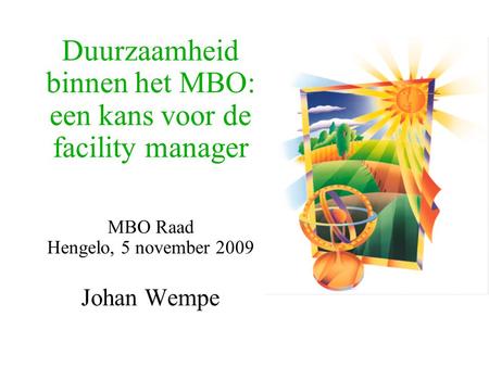 Duurzaamheid binnen het MBO: een kans voor de facility manager MBO Raad Hengelo, 5 november 2009 Johan Wempe.