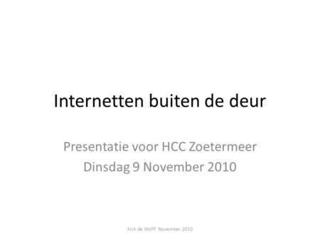 Internetten buiten de deur Presentatie voor HCC Zoetermeer Dinsdag 9 November 2010 Kick de Wolff November 2010.