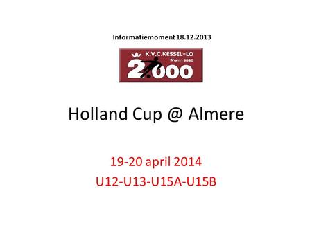 Holland Almere 19-20 april 2014 U12-U13-U15A-U15B Informatiemoment 18.12.2013.