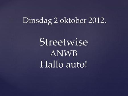 Dinsdag 2 oktober 2012. Streetwise ANWB Hallo auto!