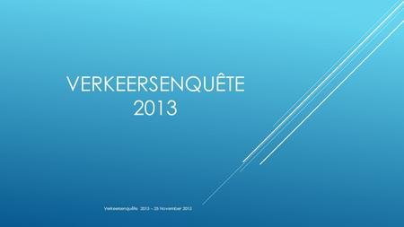 VERKEERSENQUÊTE 2013 Verkeersenquête 2013 – 25 November 2013.